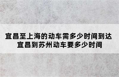 宜昌至上海的动车需多少时间到达 宜昌到苏州动车要多少时间